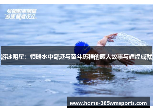 游泳明星：领略水中奇迹与奋斗历程的感人故事与辉煌成就