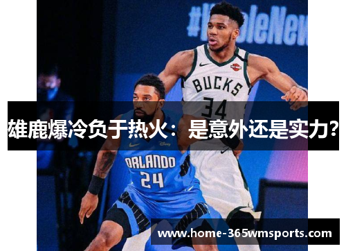 雄鹿爆冷负于热火：是意外还是实力？