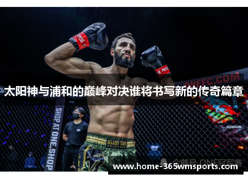 太阳神与浦和的巅峰对决谁将书写新的传奇篇章