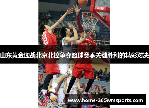 山东黄金迎战北京北控争夺篮球赛季关键胜利的精彩对决