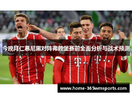 今晚拜仁慕尼黑对阵弗赖堡赛前全面分析与战术预测